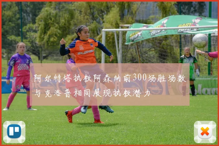 阿尔特塔执教阿森纳前300场胜场数与克洛普相同展现执教潜力