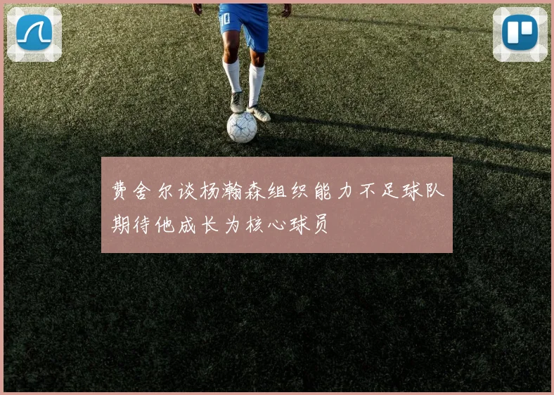 费舍尔谈杨瀚森组织能力不足球队期待他成长为核心球员