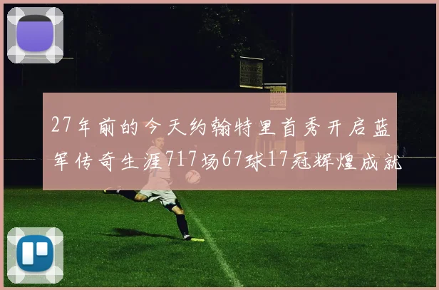 27年前的今天约翰特里首秀开启蓝军传奇生涯717场67球17冠辉煌成就
