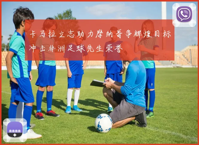 卡马拉立志助力摩纳哥争辉煌目标冲击非洲足球先生荣誉