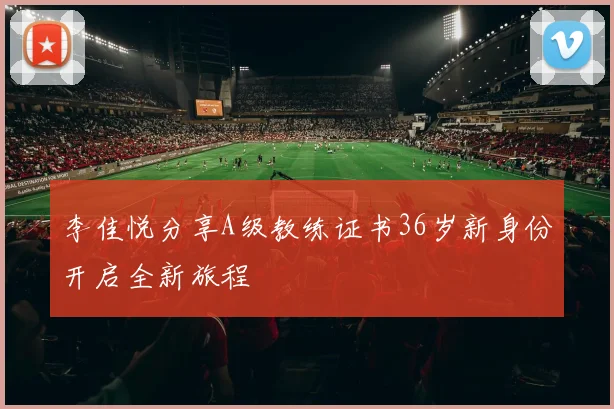 李佳悦分享A级教练证书36岁新身份开启全新旅程