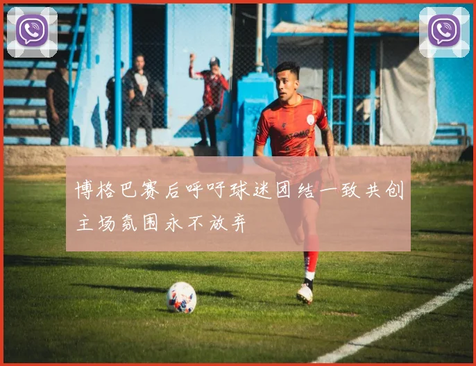 博格巴赛后呼吁球迷团结一致共创主场氛围永不放弃