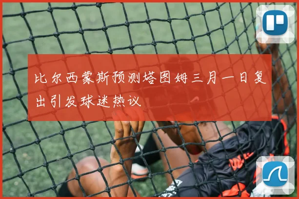 比尔西蒙斯预测塔图姆三月一日复出引发球迷热议