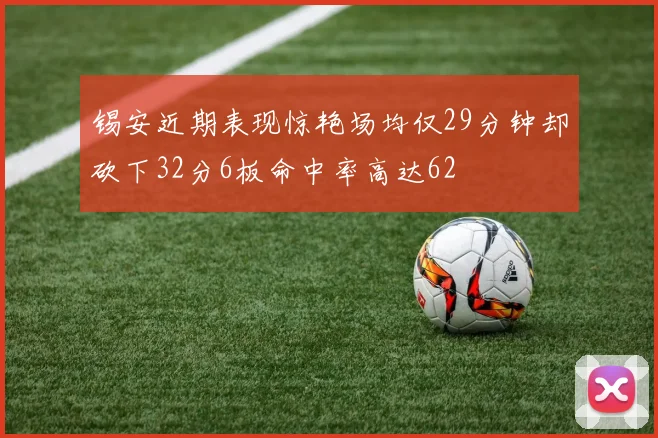 锡安近期表现惊艳场均仅29分钟却砍下32分6板命中率高达62