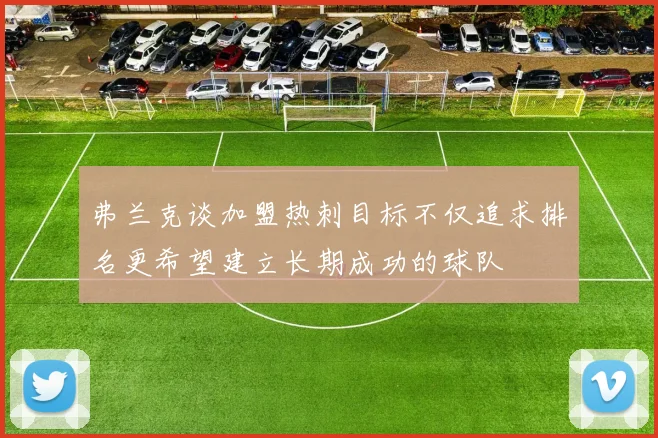 弗兰克谈加盟热刺目标不仅追求排名更希望建立长期成功的球队