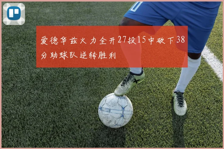 爱德华兹火力全开27投15中砍下38分助球队逆转胜利